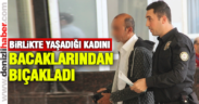 Birlikte yaşadığı kadını bıçakladı