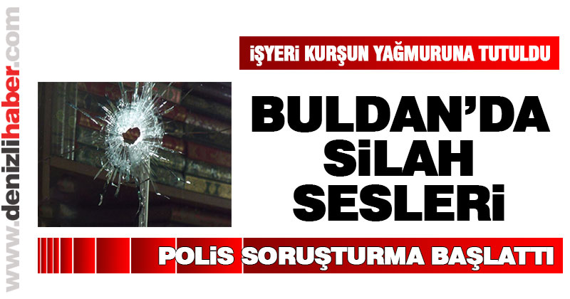Buldan’da bir işyeri kurşunlandı