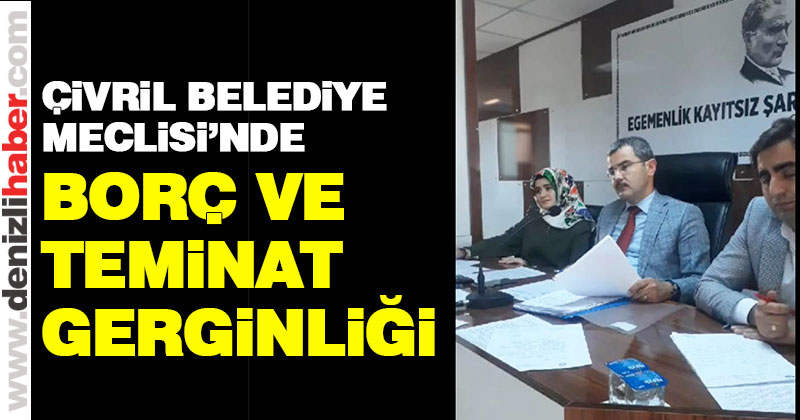 Çivril Belediye Meclisi’nde borç ve teminat gerginliği