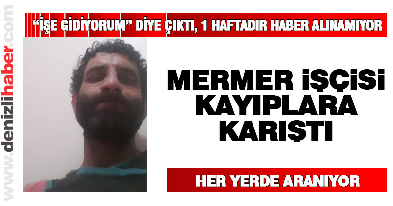 Mermer işçisi Adem Tekeş’ten 1 haftadır haber alınamıyor