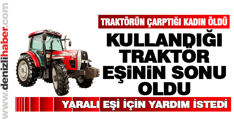Sarayköy’de traktörün çarptığı kadın öldü