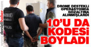 Drone destekli operasyonda gözaltına alınan 10 zanlı tutuklandı