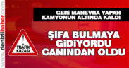 Kamyonun altında kalan kadın hayatını kaybetti