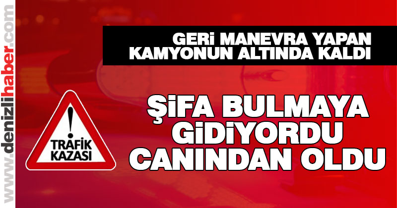 Kamyonun altında kalan kadın hayatını kaybetti