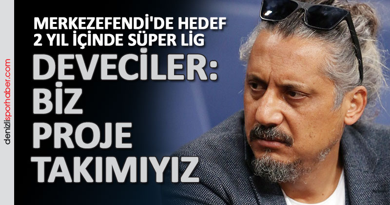 (Denizlisporhaber.com) Deveciler. Biz proje takımıyız