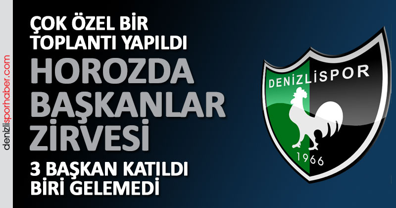 (Denizlisporhaber.com) Horozda başkanlar zirvesi