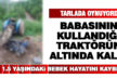 Babasının kullandığı traktörün altında kalan bebek öldü