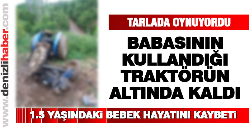 Babasının kullandığı traktörün altında kalan bebek öldü