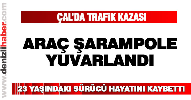 Çal’da meydana gelen kazada 1 kişi öldü