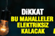 Dikkat! Bu mahallelerde elektrik kesintisi var