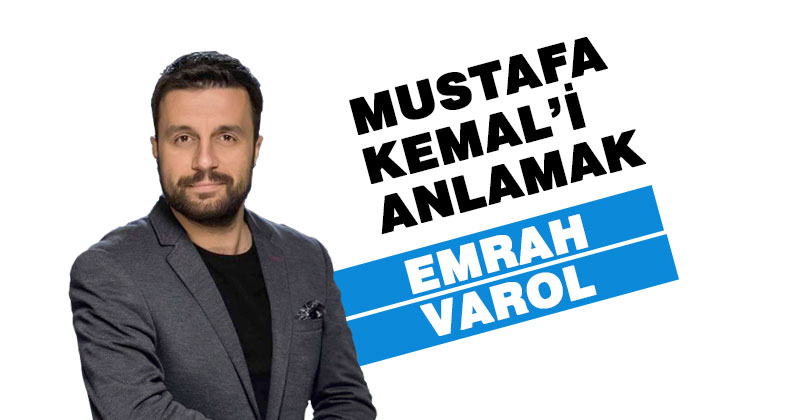 MUSTAFA KEMAL’İ ANLAMAK