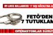 FETÖ/PDY Operasyonları sürüyor: 7 tutuklama