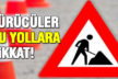 Bu yolları kullanacak sürücüler dikkat!