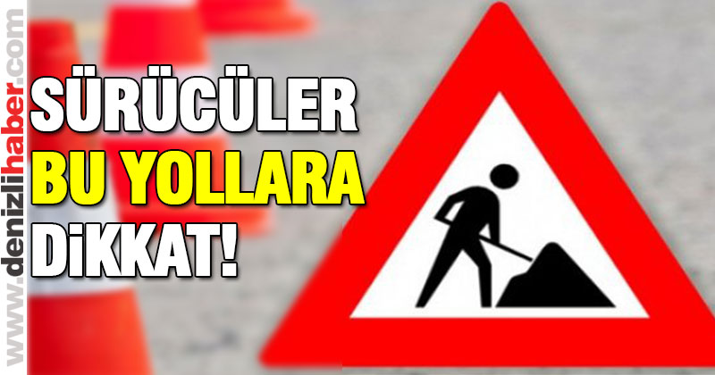 Bu yolları kullanacak sürücüler dikkat!