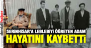 Serinhisar’a leblebiyi öğreten adam hayatını kaybetti