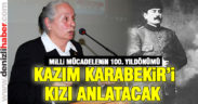 Kazım Karabekir’i kızı anlatacak