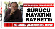 Çal’da devrilen otomobilin sürücüsü hayatını kaybetti