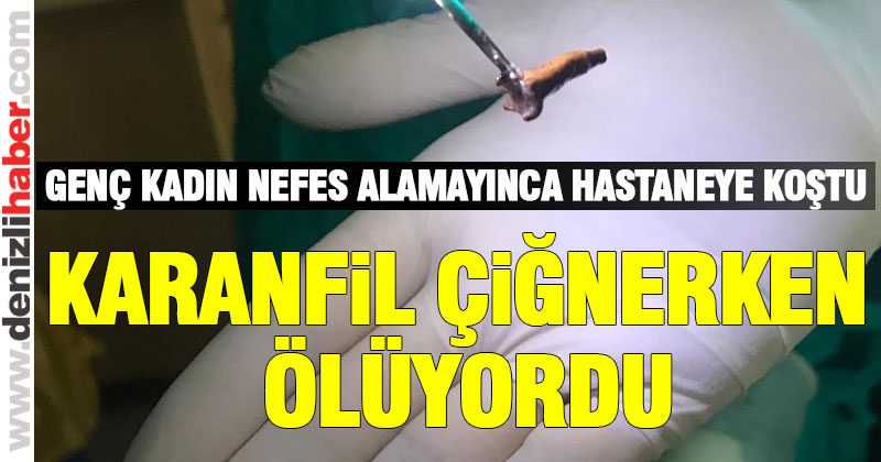 Genç kadın karanfil çiğnerken canından oluyordu