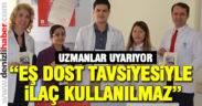 Uzmanlar bilinçsiz ilaç kullanımı için uyardı