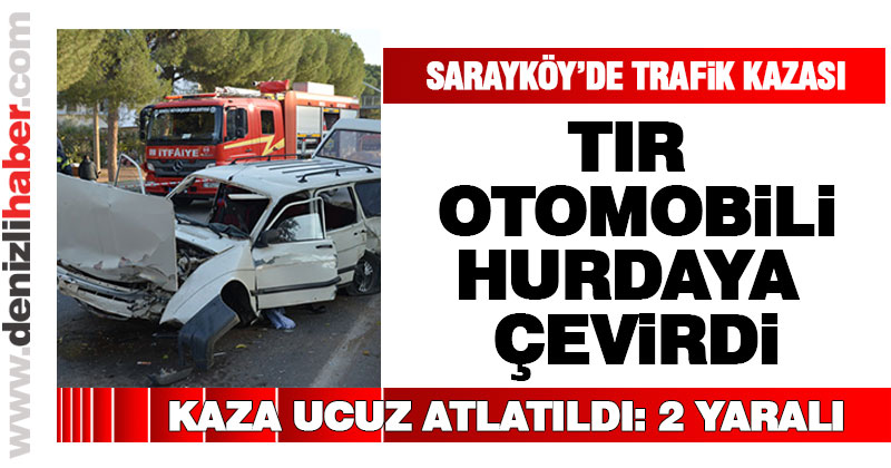 Sarayköy’de TIR otomobili hurdaya çevirdi: 2 yaralı