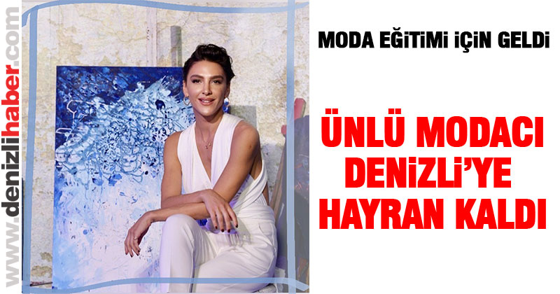 Ünlü modacı Ceylan Atınç Denizli’ye hayran kaldı