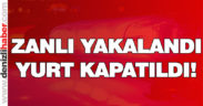 Zanlı yakalandı, yurt kapatıldı!