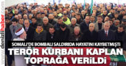 Somali’deki bombalı saldırının kurbanı toprağa verildi