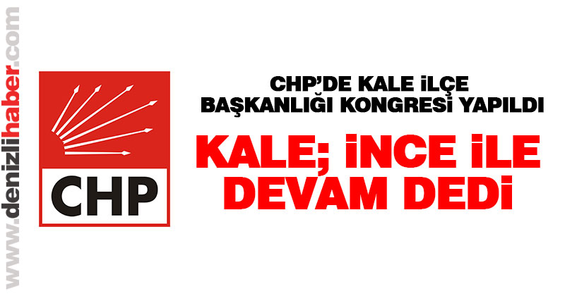 CHP Kale İlçe Başkanlığı’na Süleyman İnce tekrar seçildi