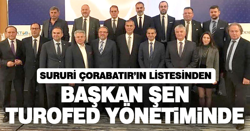 Şen, TUROFED yönetiminde görev aldı