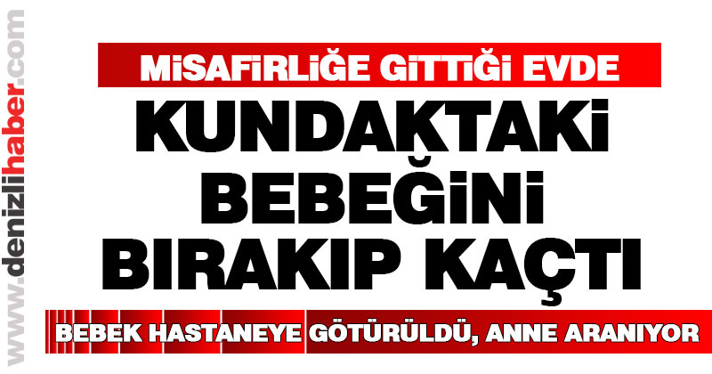 Misafirliğe gittiği evde kundaktaki bebeğini bırakıp kaçtı