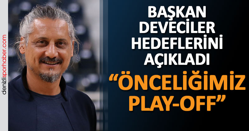 Başkan Deveciler: ” Önceliğimiz play-off”