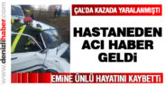 Çal’daki kazada yaralanan Emine Ünlü hastanede hayatını kaybetti