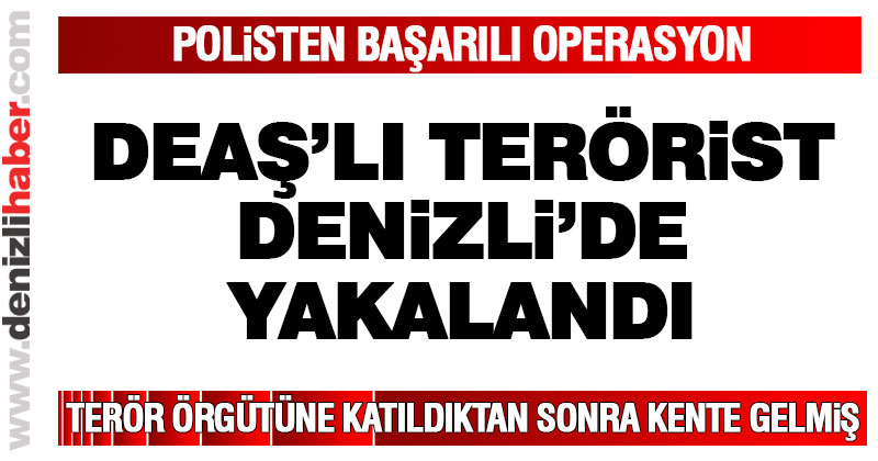 Denizli polisi DEAŞ’lı teröristi yakaladı
