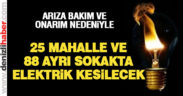 25 Mahalle ve 88 ayrı sokakta elektrikler kesilecek