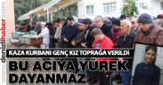 Kaza kurbanı genç kız toprağa verildi