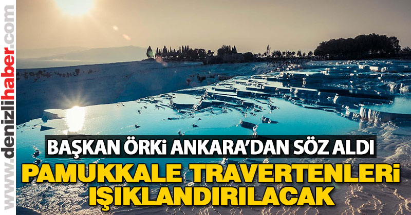 Örki: “Pamukkale travertenleri ışıklandırılacak”