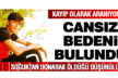 Kayıp olarak aranıyordu, cansız bedeni bulundu