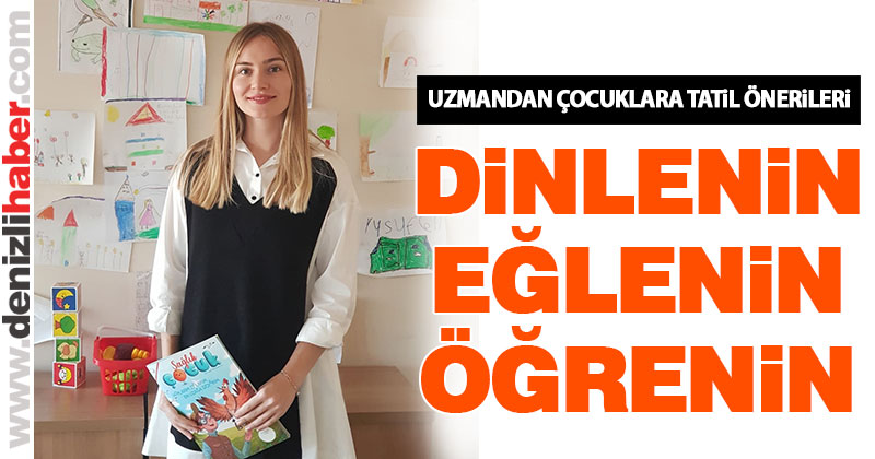 Uzmandan çocuklara tatil önerileri: “Dinlenin, eğlenin, öğrenin”
