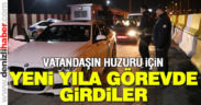 Vatandaşın huzuru için, yeni yıla görevde girdiler