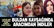 Isparta’da kayıp liseli 3 kızı arabasına alan sürücü ‘Buldan kavşağında indiler’ diye ifade verdi