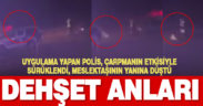 Polis uygulama noktasında dehşet anları