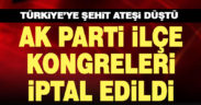 AK Parti ilçe kongreleri şehitler nedeniyle iptal edildi