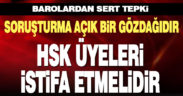 32 barodan ortak tepki. HSK üyeleri istifaya davet edildi