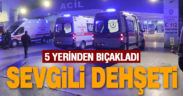 Eski sevgilisini 5 yerinden bıçakaldı