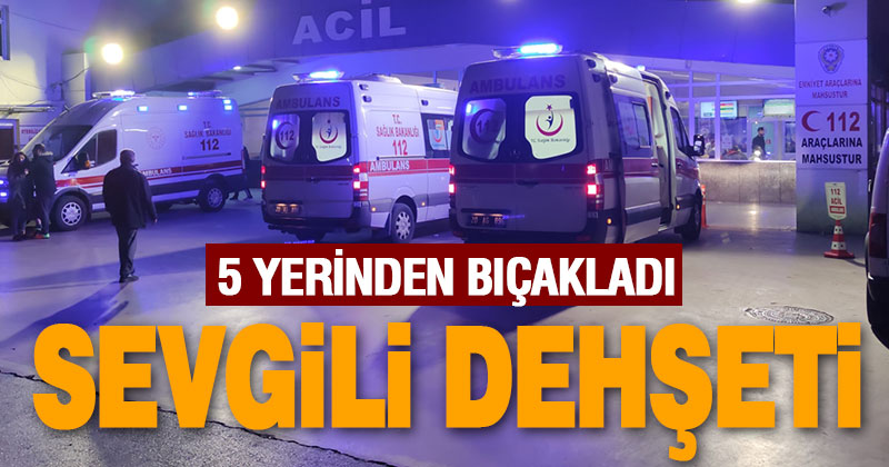 Eski sevgilisini 5 yerinden bıçakaldı