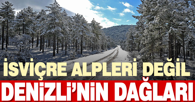 İsviçre Alpleri değil, Denizli’nin dağları