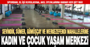 Merkezefendi’de 4 mahalleye kadın ve çocuklara özel yaşam merkezi
