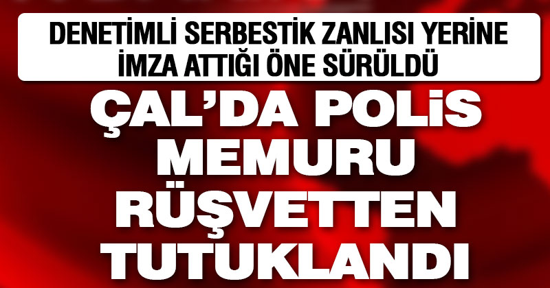 Çal’da polis memuru rüşvet aldığı iddiasıyla tutuklandı