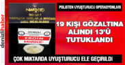 Polisten uyuşturucu operasyonu: 19 gözaltı, 13 tutuklama