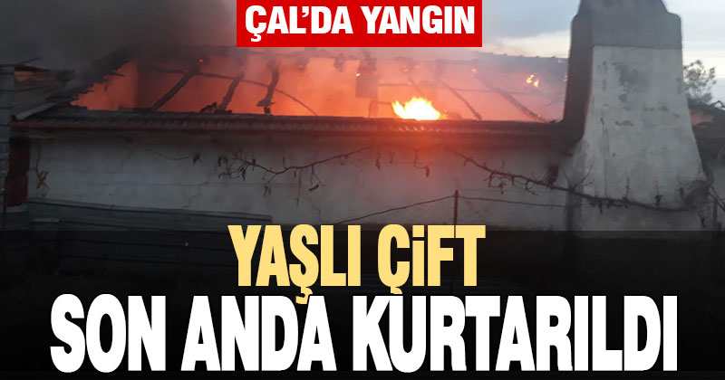 Çal’da ev alevlere teslim oldu, yaşlı çift son anda kurtarıldı